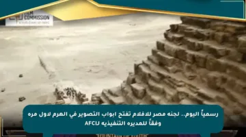 رسمياً اليوم.. لجنة مصر للأفلام تفتح أبواب التصوير في الهرم لأول مرة وفقاً للمديرة التنفيذية لـAFCI